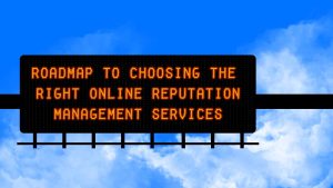 Roadmap to Choosing the Right Online Reputation Management Services
