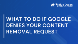 What to Do If Google Denies Your Content Removal Request