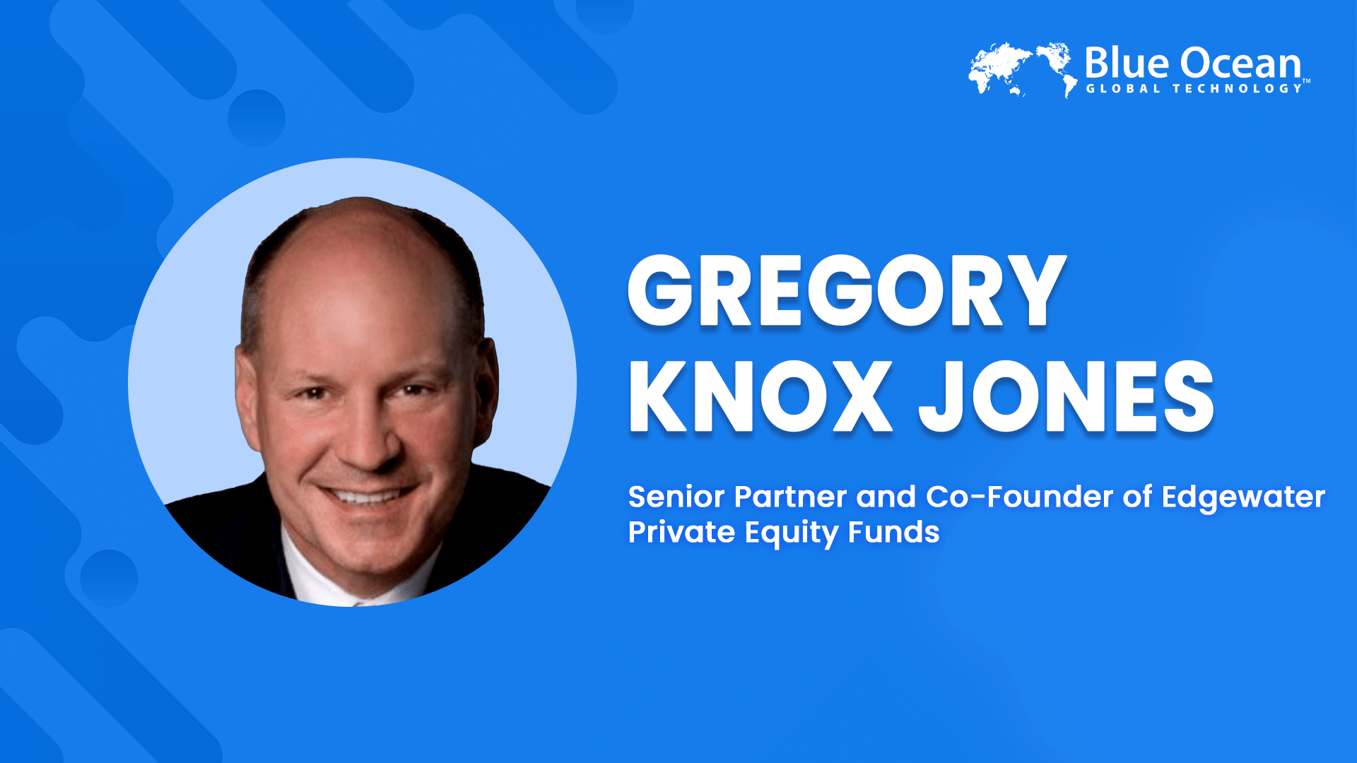 Blue Ocean Technology Interviews Gregory Knox Jones | Senior Partner and Co-Founder of Edgewater Private Equity Funds