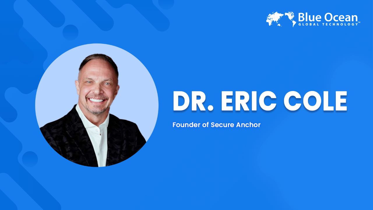 Blue Ocean Global Technology Interviews Dr. Eric Cole | Founder of Secure Anchor