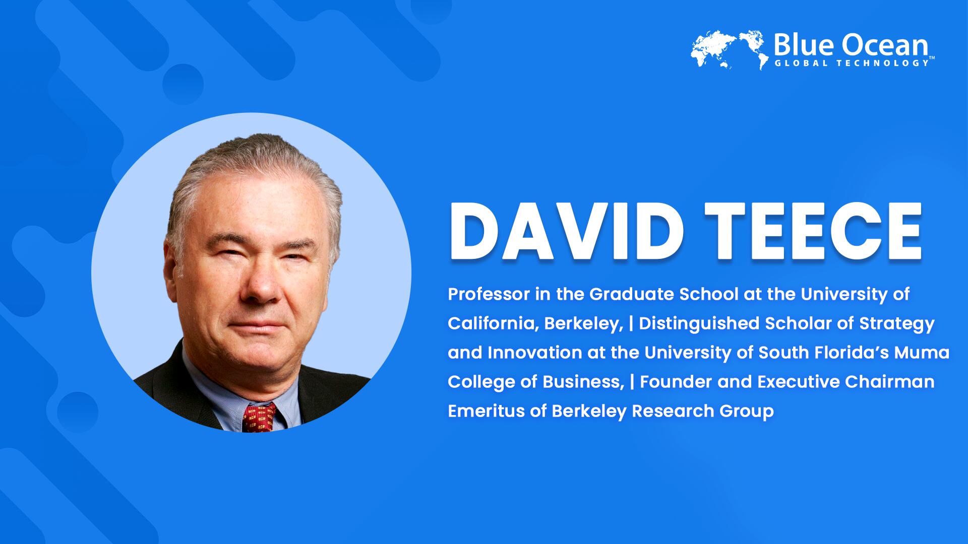 Blue Ocean Global Technology Interviews David Teece | Professor in the Graduate School at the University of California, Berkeley, | Distinguished Scholar of Strategy and Innovation at the University of South Florida’s Muma College of Business, | Founder and Executive Chairman Emeritus of Berkeley Research Group
