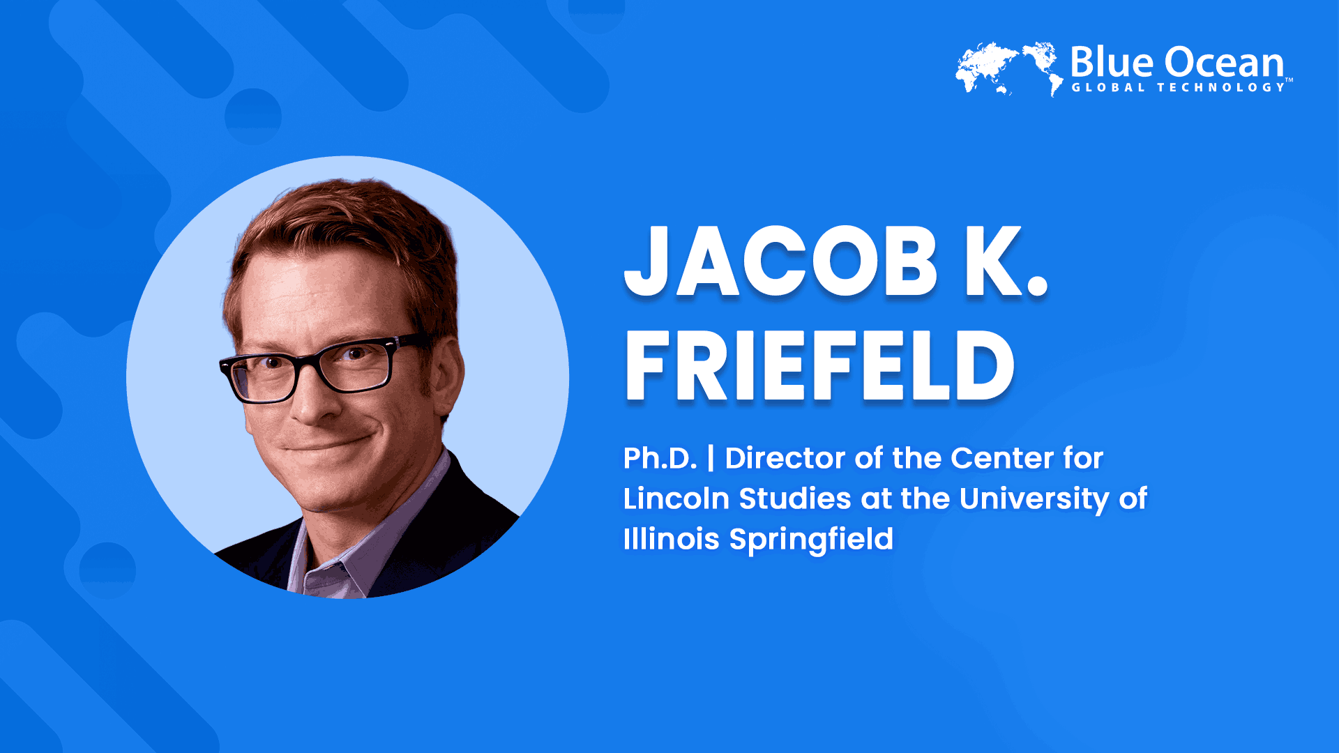 Blue Ocean Global Technology Interviews Jacob K. Friefeld, Ph.D | Director of the Center for Lincoln Studies at the University of Illinois Springfield