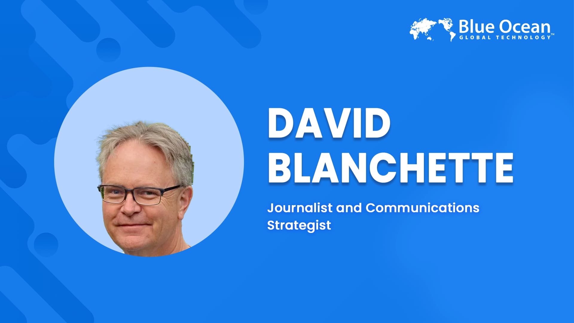 Blue Ocean Global Technology Interviews David Blanchette | Journalist and Communications Strategist